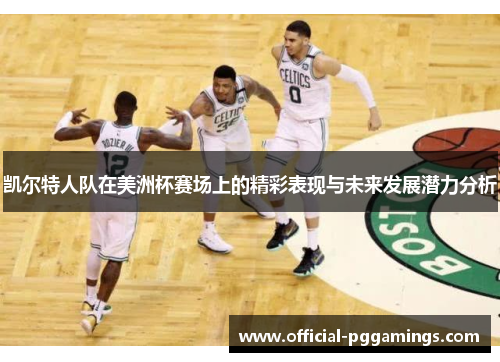 凯尔特人队在美洲杯赛场上的精彩表现与未来发展潜力分析 凯尔特人队在美洲杯赛场上的精彩表现与未来发展潜力分析