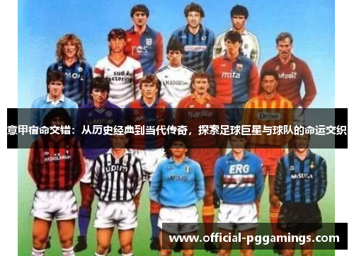 意甲宿命交错:从历史经典到当代传奇,探索足球巨星与球队的命运交织 意甲宿命交错:从历史经典到当代传奇,探索足球巨星与球队的命运交织