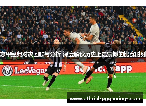 意甲经典对决回顾与分析 深度解读历史上最震撼的比赛时刻