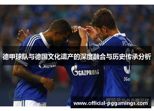 德甲球队与德国文化遗产的深度融合与历史传承分析
