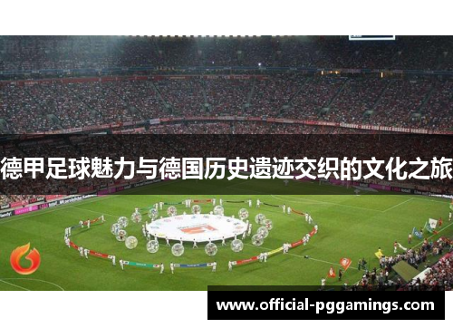 德甲足球魅力与德国历史遗迹交织的文化之旅