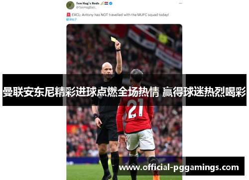 曼联安东尼精彩进球点燃全场热情 赢得球迷热烈喝彩 曼联安东尼精彩进球点燃全场热情 赢得球迷热烈喝彩