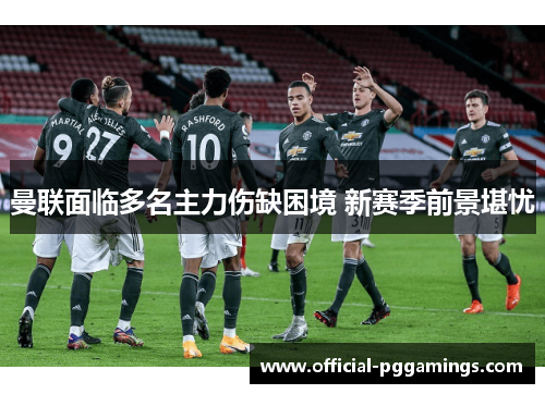 曼联面临多名主力伤缺困境 新赛季前景堪忧