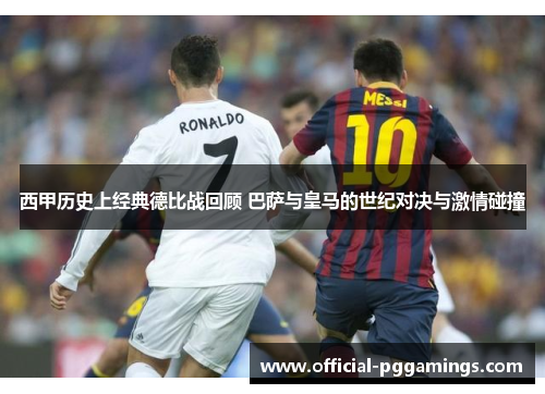 西甲历史上经典德比战回顾 巴萨与皇马的世纪对决与激情碰撞 西甲历史上经典德比战回顾 巴萨与皇马的世纪对决与激情碰撞