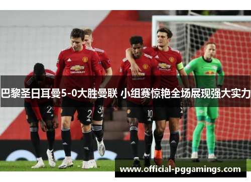 巴黎圣日耳曼5-0大胜曼联 小组赛惊艳全场展现强大实力 巴黎圣日耳曼5-0大胜曼联 小组赛惊艳全场展现强大实力