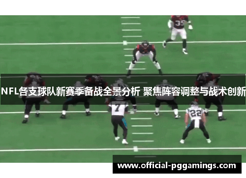 NFL各支球队新赛季备战全景分析 聚焦阵容调整与战术创新 NFL各支球队新赛季备战全景分析 聚焦阵容调整与战术创新