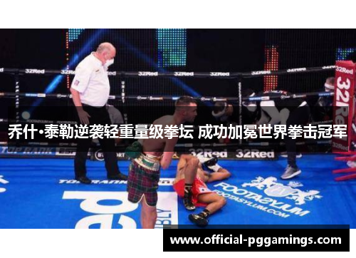 乔什·泰勒逆袭轻重量级拳坛 成功加冕世界拳击冠军