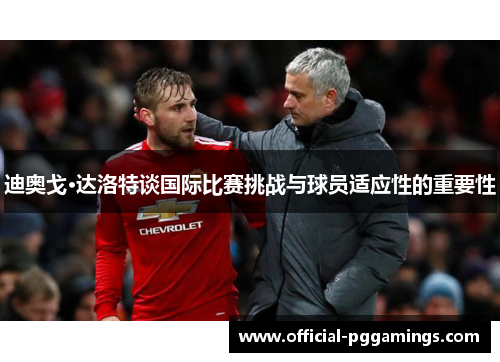 迪奥戈·达洛特谈国际比赛挑战与球员适应性的重要性