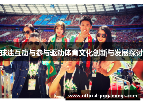 球迷互动与参与驱动体育文化创新与发展探讨