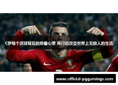 C罗每个进球背后的慈善心意 用行动改变世界上无数人的生活 C罗每个进球背后的慈善心意 用行动改变世界上无数人的生活