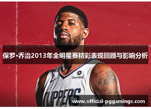 保罗·乔治2013年全明星赛精彩表现回顾与影响分析 保罗·乔治2013年全明星赛精彩表现回顾与影响分析