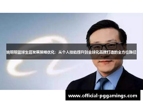 姚明明篮球生涯发展策略优化:从个人技能提升到全球化品牌打造的全方位路径 姚明明篮球生涯发展策略优化:从个人技能提升到全球化品牌打造的全方位路径