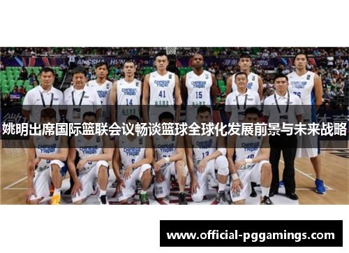 姚明出席国际篮联会议畅谈篮球全球化发展前景与未来战略 姚明出席国际篮联会议畅谈篮球全球化发展前景与未来战略