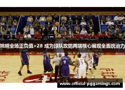 姚明全场正负值+28 成为球队攻防两端核心展现全面统治力