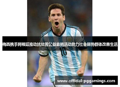 梅西携手阿根廷推动抗贫困公益募捐活动助力社会弱势群体改善生活