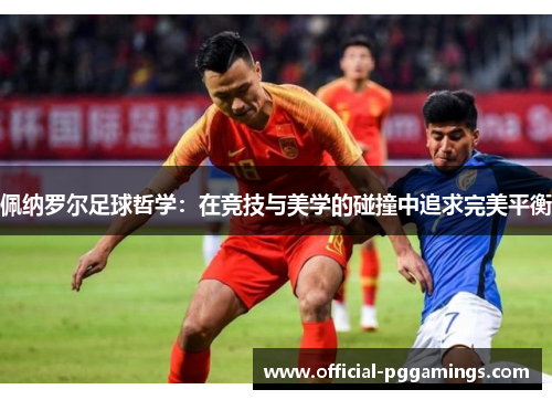 佩纳罗尔足球哲学：在竞技与美学的碰撞中追求完美平衡