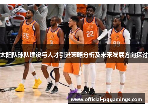太阳队球队建设与人才引进策略分析及未来发展方向探讨