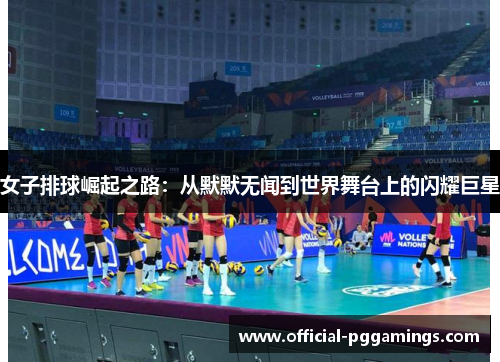 女子排球崛起之路:从默默无闻到世界舞台上的闪耀巨星 女子排球崛起之路:从默默无闻到世界舞台上的闪耀巨星