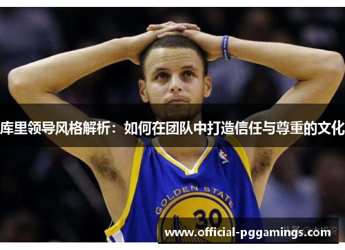 库里领导风格解析:如何在团队中打造信任与尊重的文化 库里领导风格解析:如何在团队中打造信任与尊重的文化