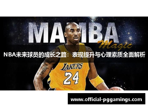 NBA未来球员的成长之路:表现提升与心理素质全面解析 NBA未来球员的成长之路:表现提升与心理素质全面解析