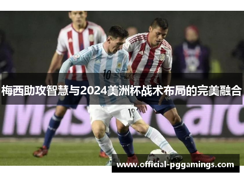 梅西助攻智慧与2024美洲杯战术布局的完美融合 梅西助攻智慧与2024美洲杯战术布局的完美融合