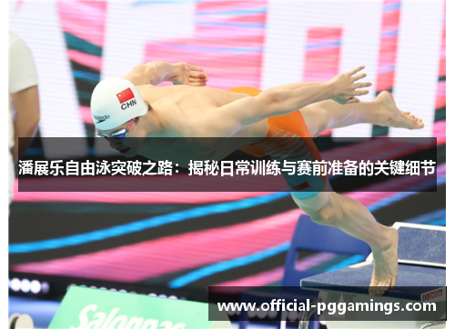 潘展乐自由泳突破之路:揭秘日常训练与赛前准备的关键细节 潘展乐自由泳突破之路:揭秘日常训练与赛前准备的关键细节