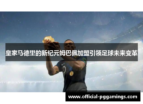 皇家马德里的新纪元姆巴佩加盟引领足球未来变革