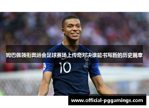 姆巴佩领衔奥运会足球赛场上传奇对决谁能书写新的历史篇章 姆巴佩领衔奥运会足球赛场上传奇对决谁能书写新的历史篇章