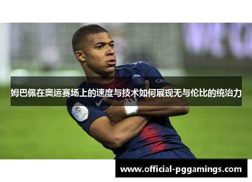 姆巴佩在奥运赛场上的速度与技术如何展现无与伦比的统治力 姆巴佩在奥运赛场上的速度与技术如何展现无与伦比的统治力
