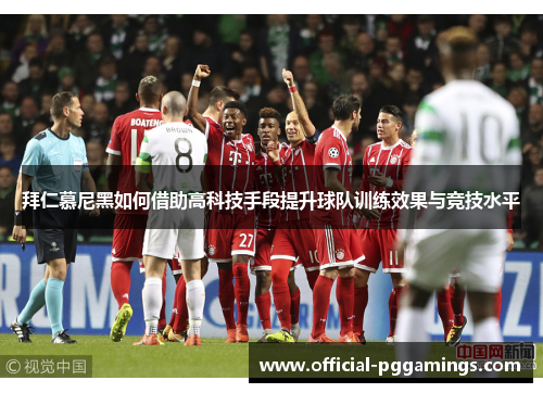 拜仁慕尼黑如何借助高科技手段提升球队训练效果与竞技水平