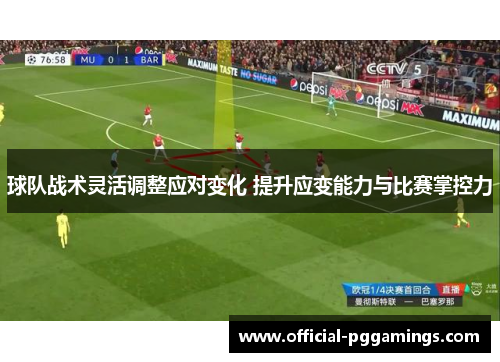球队战术灵活调整应对变化 提升应变能力与比赛掌控力