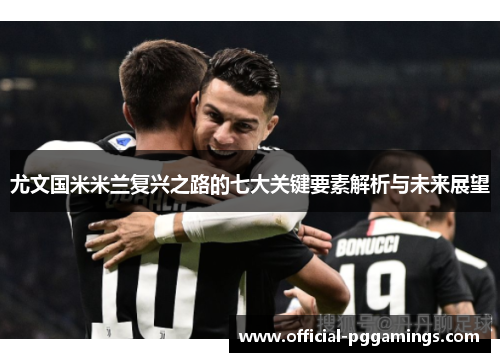 尤文国米米兰复兴之路的七大关键要素解析与未来展望