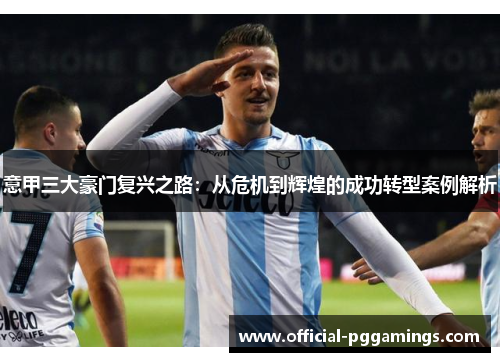 意甲三大豪门复兴之路:从危机到辉煌的成功转型案例解析 意甲三大豪门复兴之路:从危机到辉煌的成功转型案例解析