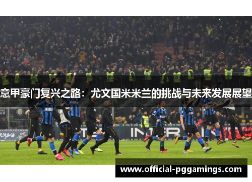 意甲豪门复兴之路：尤文国米米兰的挑战与未来发展展望