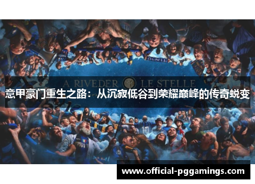 意甲豪门重生之路:从沉寂低谷到荣耀巅峰的传奇蜕变 意甲豪门重生之路:从沉寂低谷到荣耀巅峰的传奇蜕变