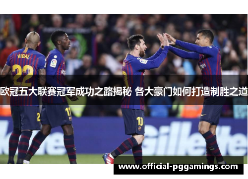 欧冠五大联赛冠军成功之路揭秘 各大豪门如何打造制胜之道 欧冠五大联赛冠军成功之路揭秘 各大豪门如何打造制胜之道