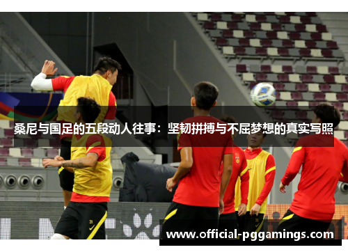 桑尼与国足的五段动人往事:坚韧拼搏与不屈梦想的真实写照 桑尼与国足的五段动人往事:坚韧拼搏与不屈梦想的真实写照