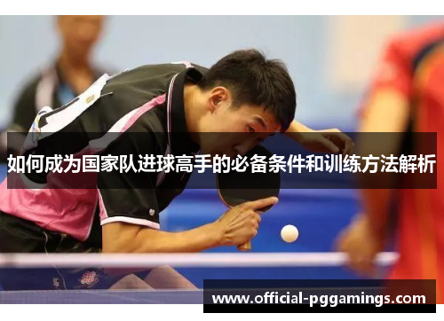 如何成为国家队进球高手的必备条件和训练方法解析 如何成为国家队进球高手的必备条件和训练方法解析