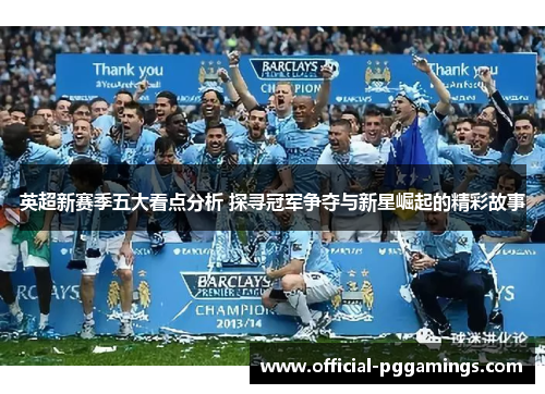 英超新赛季五大看点分析 探寻冠军争夺与新星崛起的精彩故事 英超新赛季五大看点分析 探寻冠军争夺与新星崛起的精彩故事