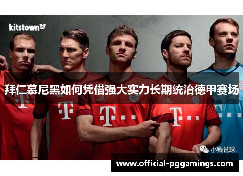 拜仁慕尼黑如何凭借强大实力长期统治德甲赛场