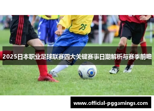 2025日本职业足球联赛四大关键赛事日期解析与赛季前瞻 2025日本职业足球联赛四大关键赛事日期解析与赛季前瞻