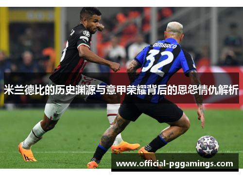 米兰德比的历史渊源与意甲荣耀背后的恩怨情仇解析