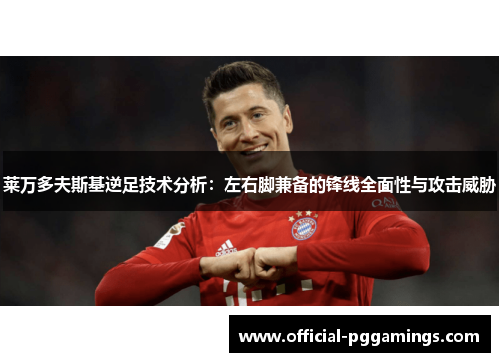 莱万多夫斯基逆足技术分析：左右脚兼备的锋线全面性与攻击威胁