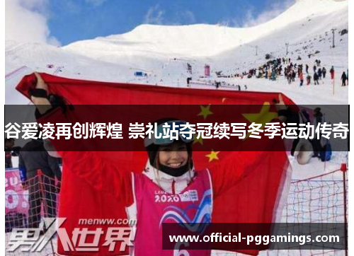 谷爱凌再创辉煌 崇礼站夺冠续写冬季运动传奇 谷爱凌再创辉煌 崇礼站夺冠续写冬季运动传奇