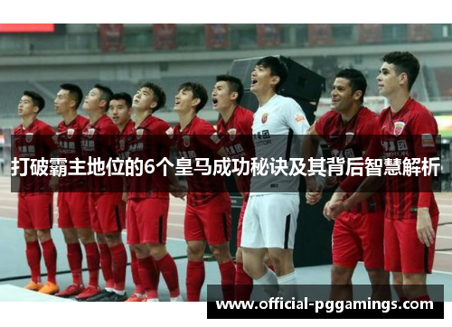 打破霸主地位的6个皇马成功秘诀及其背后智慧解析
