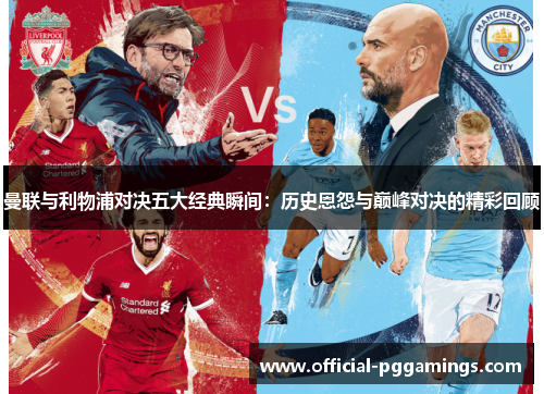 曼联与利物浦对决五大经典瞬间:历史恩怨与巅峰对决的精彩回顾 曼联与利物浦对决五大经典瞬间:历史恩怨与巅峰对决的精彩回顾