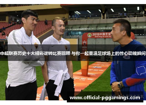 中超联赛历史十大精彩逆转比赛回顾 与你一起重温足球场上的惊心动魄瞬间