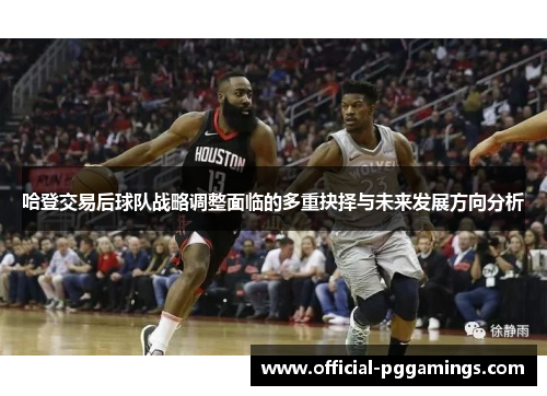 哈登交易后球队战略调整面临的多重抉择与未来发展方向分析