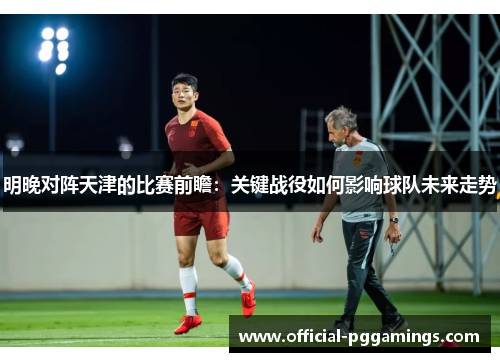 明晚对阵天津的比赛前瞻:关键战役如何影响球队未来走势 明晚对阵天津的比赛前瞻:关键战役如何影响球队未来走势