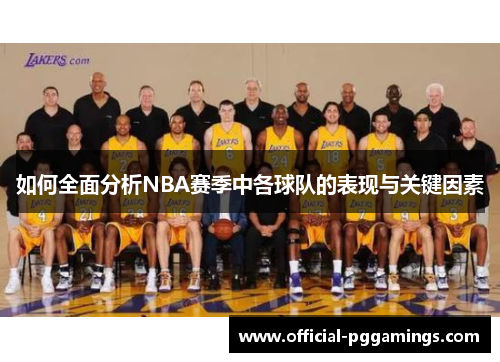 如何全面分析NBA赛季中各球队的表现与关键因素 如何全面分析NBA赛季中各球队的表现与关键因素